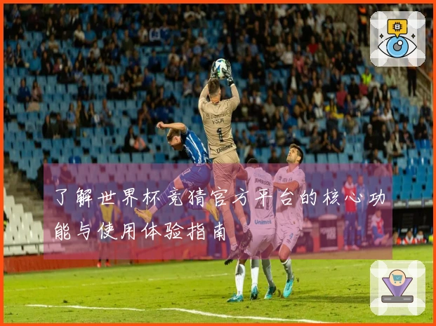 了解世界杯竞猜官方平台的核心功能与使用体验指南
