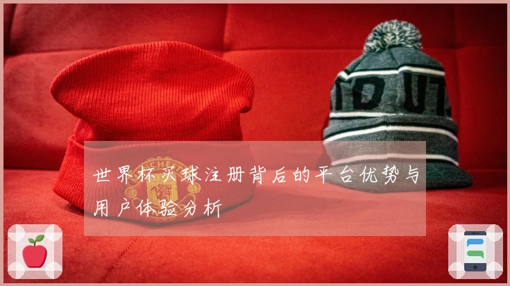 世界杯买球注册背后的平台优势与用户体验分析