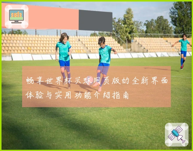畅享世界杯买球网页版的全新界面体验与实用功能介绍指南