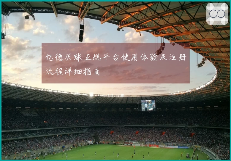 亿德买球正规平台使用体验及注册流程详细指南