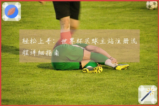 轻松上手：世界杯买球主站注册流程详细指南
