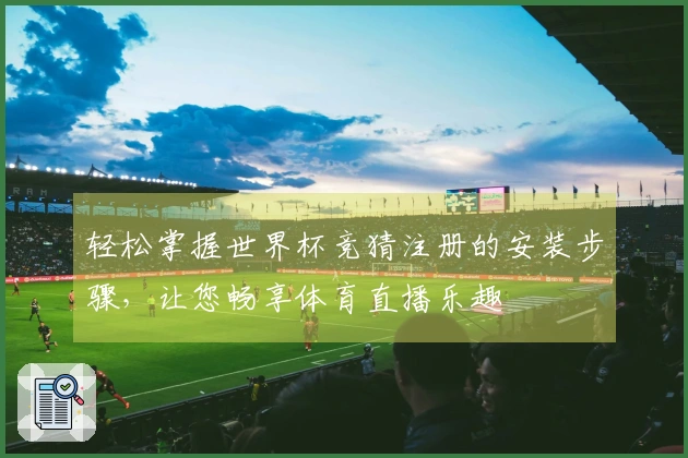 轻松掌握世界杯竞猜注册的安装步骤，让您畅享体育直播乐趣