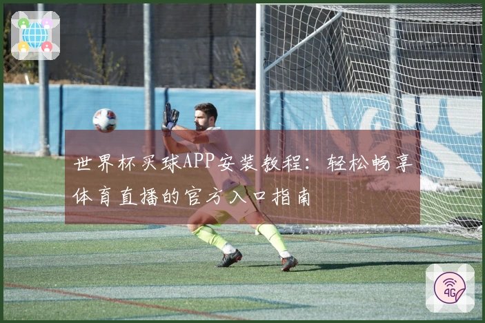 世界杯买球APP安装教程：轻松畅享体育直播的官方入口指南