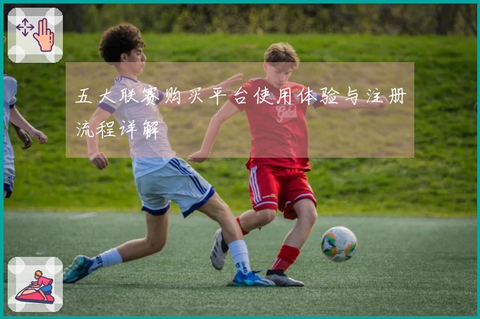 五大联赛购买平台使用体验与注册流程详解