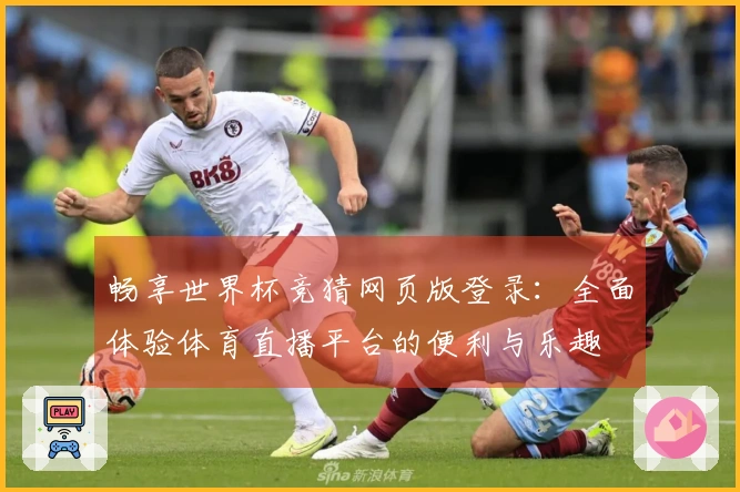 畅享世界杯竞猜网页版登录：全面体验体育直播平台的便利与乐趣