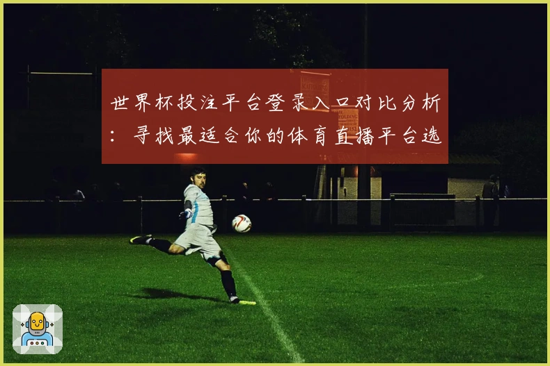 世界杯投注平台登录入口对比分析：寻找最适合你的体育直播平台选择