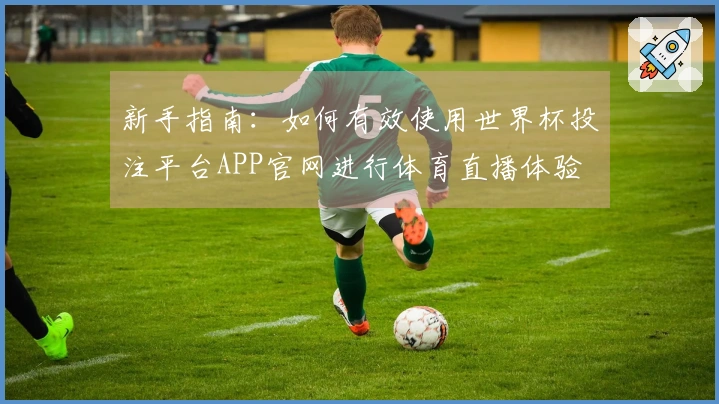 新手指南：如何有效使用世界杯投注平台APP官网进行体育直播体验