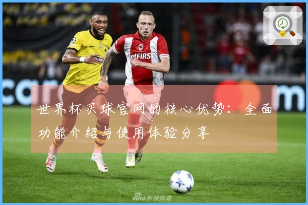 世界杯买球官网的核心优势：全面功能介绍与使用体验分享