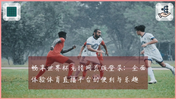 畅享世界杯竞猜网页版登录：全面体验体育直播平台的便利与乐趣