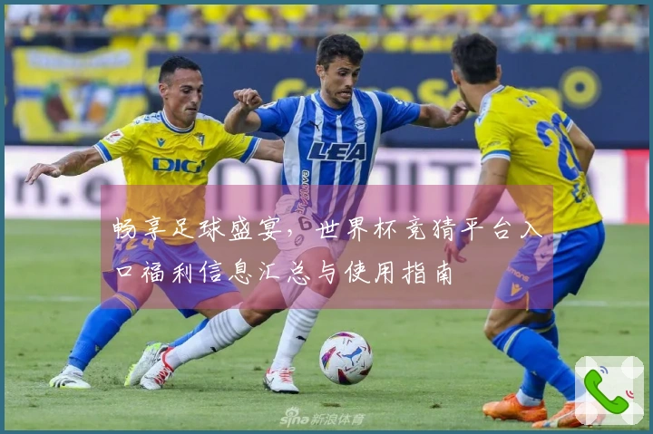 畅享足球盛宴,世界杯竞猜平台入口福利信息汇总与使用指南