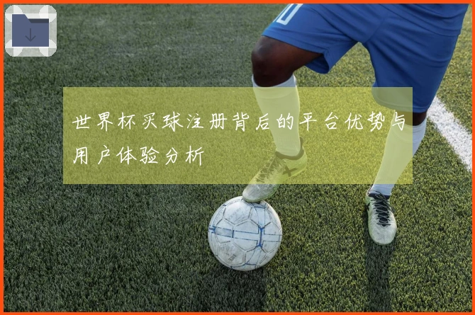 世界杯买球注册背后的平台优势与用户体验分析