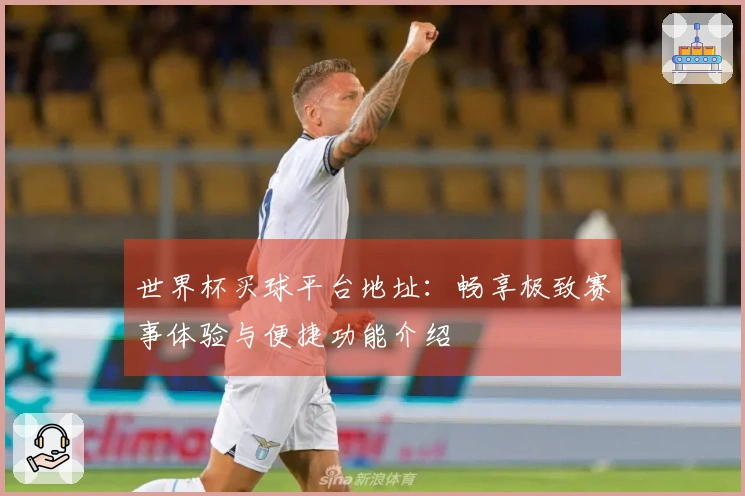 世界杯买球平台地址：畅享极致赛事体验与便捷功能介绍