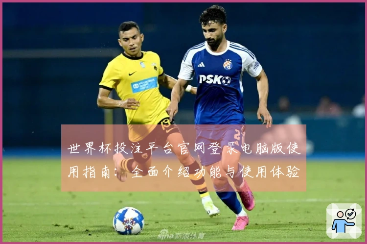 世界杯投注平台官网登录电脑版使用指南：全面介绍功能与使用体验