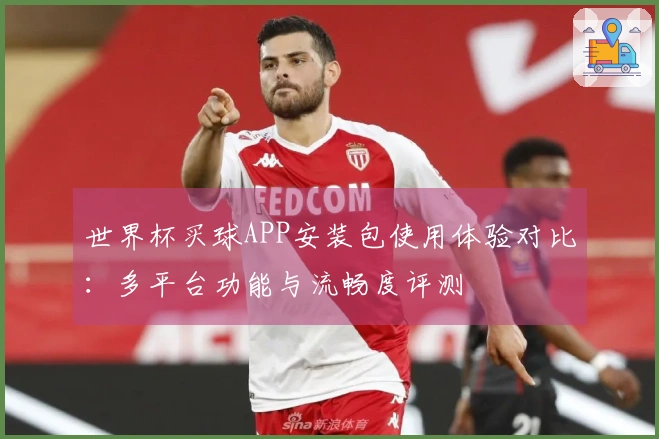 世界杯买球APP安装包使用体验对比:多平台功能与流畅度评测