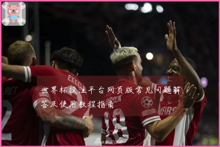 世界杯投注平台网页版常见问题解答及使用教程指南