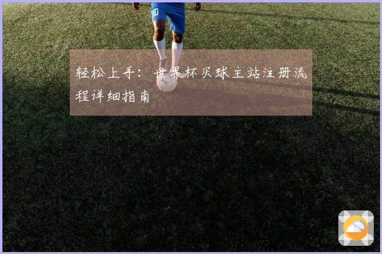轻松上手：世界杯买球主站注册流程详细指南