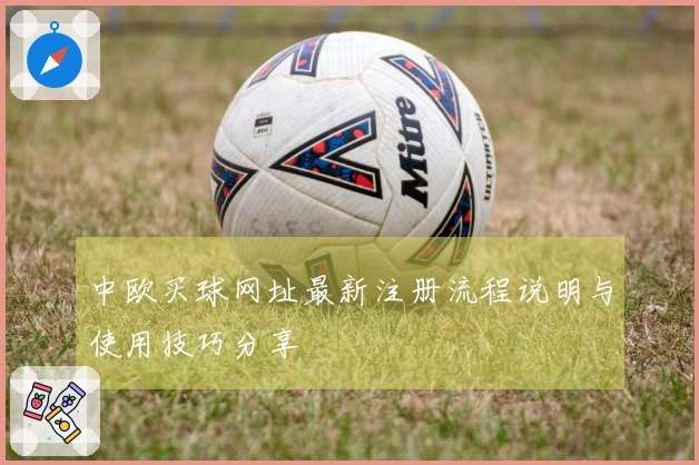 中欧买球网址最新注册流程说明与使用技巧分享