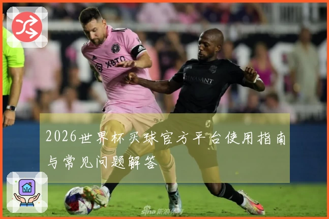 2026世界杯买球官方平台使用指南与常见问题解答
