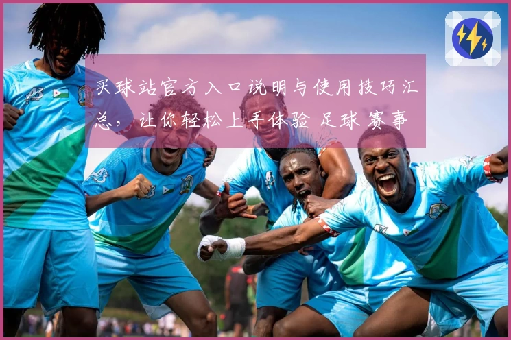 买球站官方入口说明与使用技巧汇总，让你轻松上手体验 足球 赛事服务
