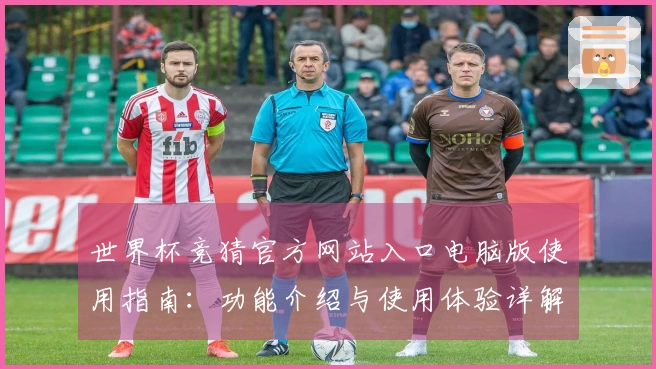 世界杯竞猜官方网站入口电脑版使用指南：功能介绍与使用体验详解