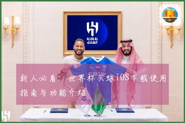 新人必看：世界杯买球iOS下载使用指南与功能介绍