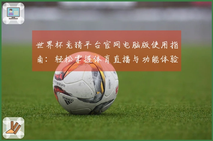 世界杯竞猜平台官网电脑版使用指南：轻松掌握体育直播与功能体验