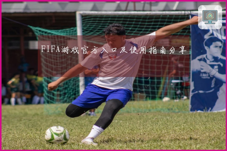 FIFA游戏官方入口及使用指南分享