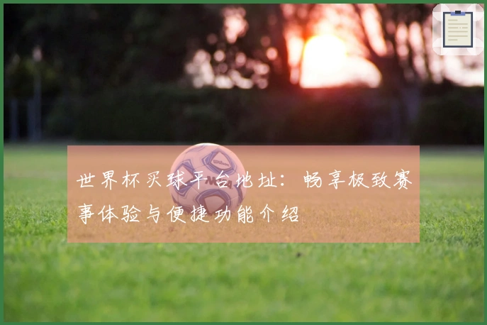世界杯买球平台地址:畅享极致赛事体验与便捷功能介绍