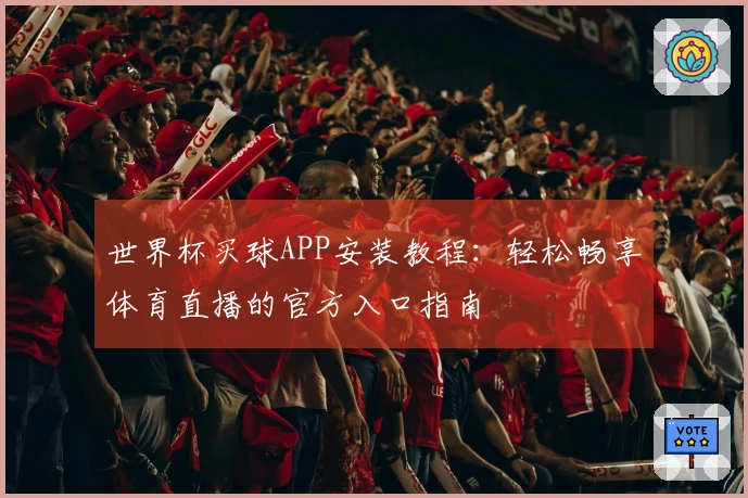 世界杯买球APP安装教程：轻松畅享体育直播的官方入口指南
