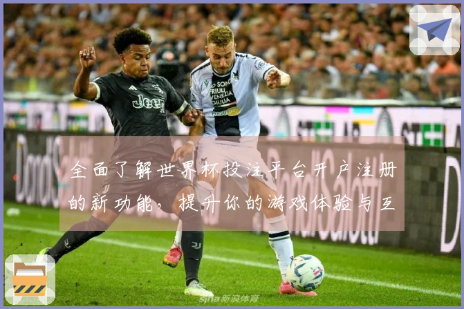 全面了解世界杯投注平台开户注册的新功能，提升你的游戏体验与互动乐趣