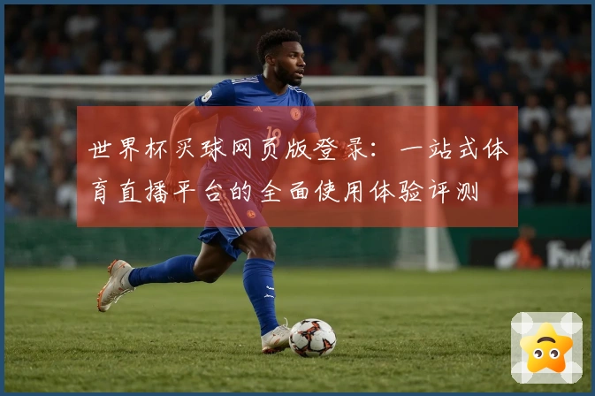 世界杯买球网页版登录：一站式体育直播平台的全面使用体验评测