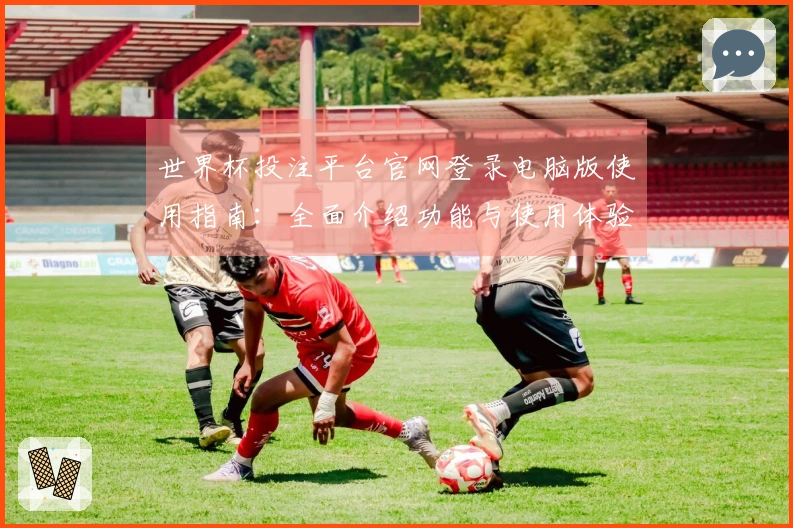 世界杯投注平台官网登录电脑版使用指南：全面介绍功能与使用体验