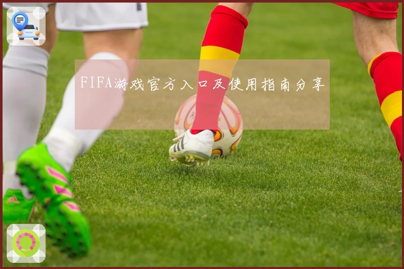 FIFA游戏官方入口及使用指南分享