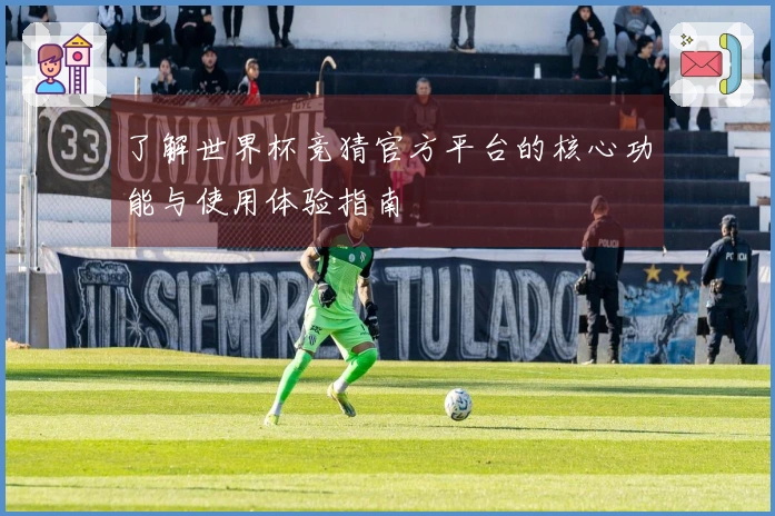 了解世界杯竞猜官方平台的核心功能与使用体验指南