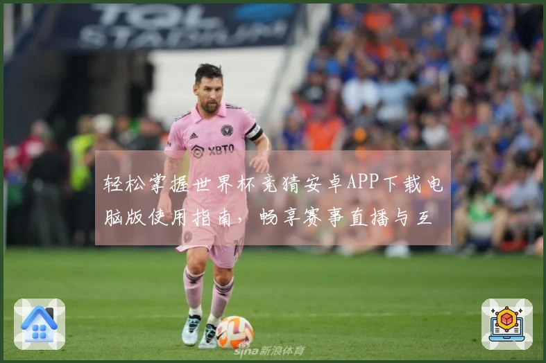 轻松掌握世界杯竞猜安卓APP下载电脑版使用指南,畅享赛事直播与互动体验