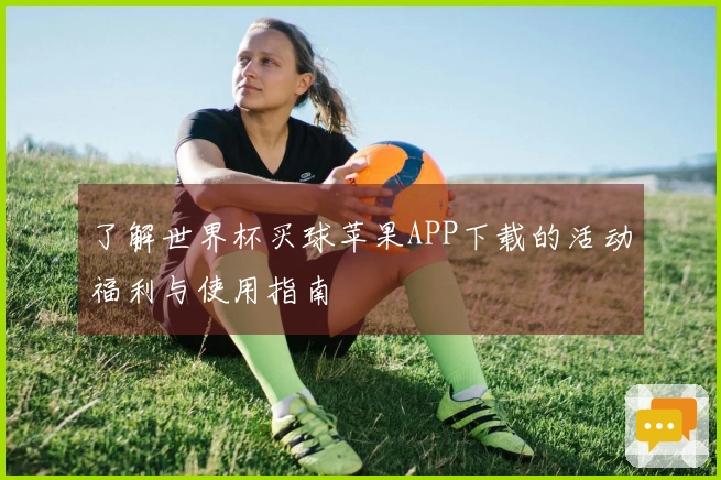 了解世界杯买球苹果APP下载的活动福利与使用指南
