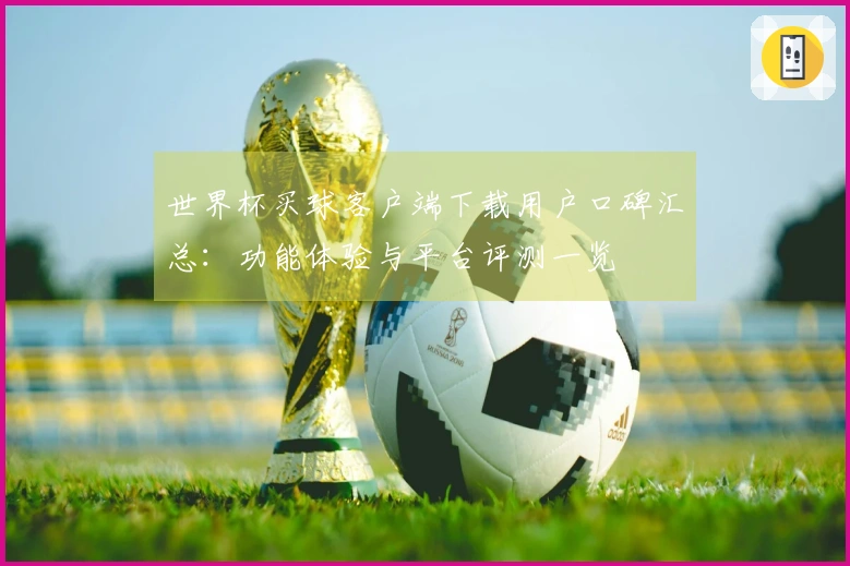 世界杯买球客户端下载用户口碑汇总：功能体验与平台评测一览